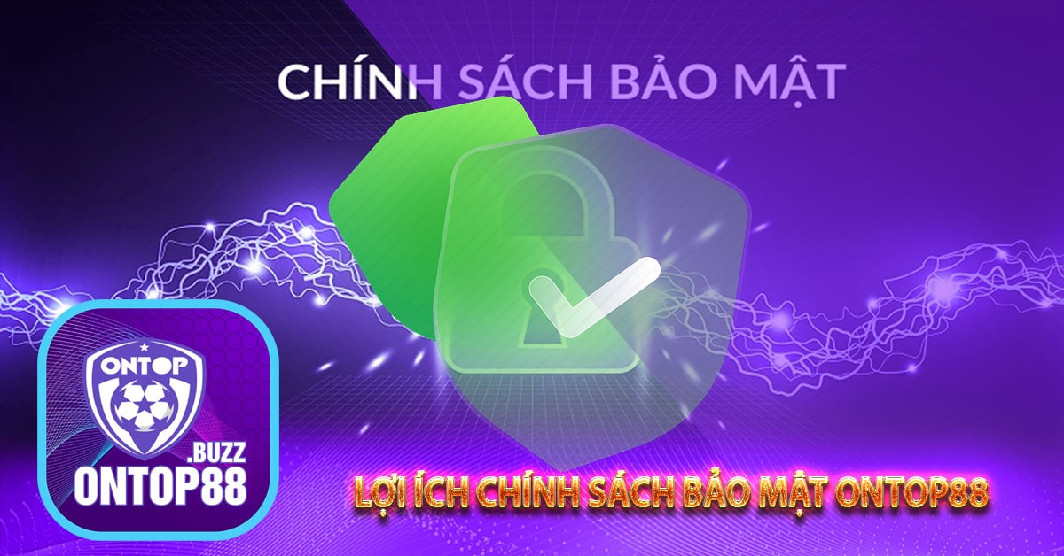 Lợi ích chính sách bảo mật ontop88