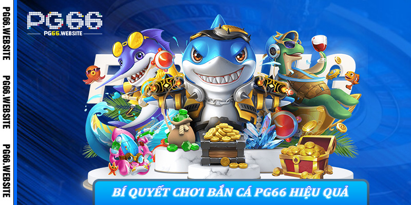 Bí Quyết Chơi Bắn Cá PG66 Hiệu Quả