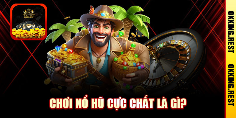 Chơi nổ hũ cực chất là gì?
