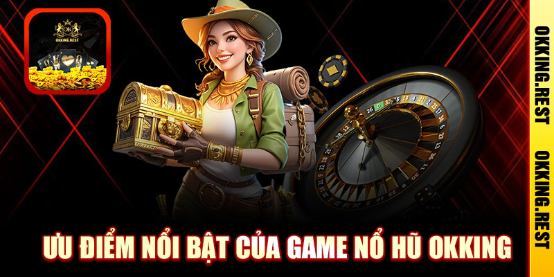 Ưu điểm nổi bật của game nổ hũ tại OKKing