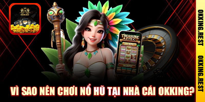 Vì sao nên chơi nổ hũ tại nhà cái OKKing?
