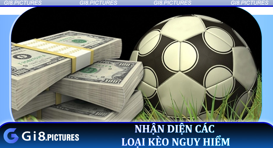 Nhận diện các loại kèo nguy hiểm