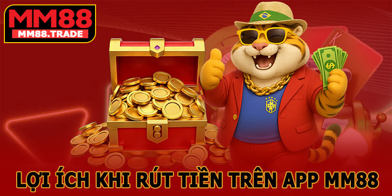 Lợi Ích Khi Rút Tiền Trên App MM88