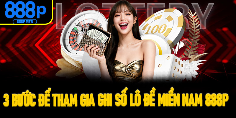 3 bước để tham gia ghi số lô đề miền Nam 888P nhanh chóng